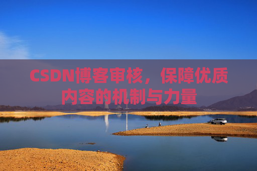 CSDN博客审核,保障优质内容的机制与力量